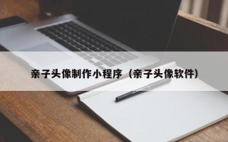 图木舒克亲子头像制作小程序（亲子头像软件）